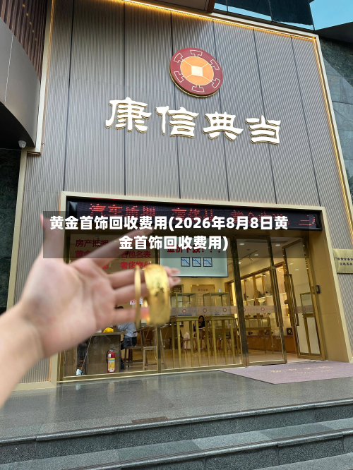 黄金首饰回收费用(2026年8月8日黄金首饰回收费用)