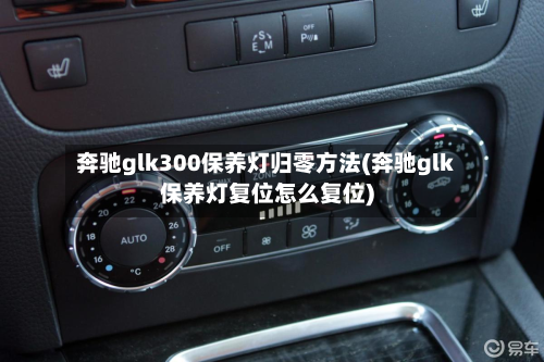 奔驰glk300保养灯归零方法(奔驰glk保养灯复位怎么复位)-第2张图片