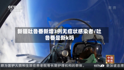 新疆吐鲁番新增3例无症状感染者/吐鲁番是新k吗-第2张图片