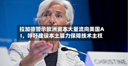 拉加德警示欧洲资本大量流向美国AI，呼吁建设本土算力保障技术主权-第2张图片