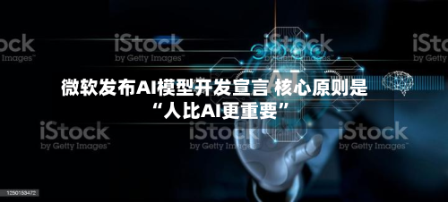 微软发布AI模型开发宣言 核心原则是“人比AI更重要”-第1张图片