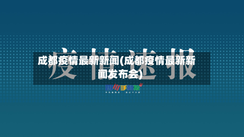 成都疫情最新新闻(成都疫情最新新闻发布会)