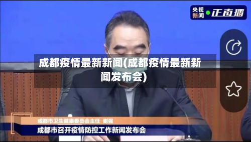 成都疫情最新新闻(成都疫情最新新闻发布会)-第2张图片