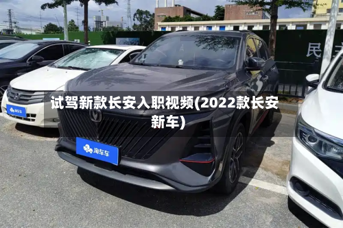 试驾新款长安入职视频(2022款长安新车)
