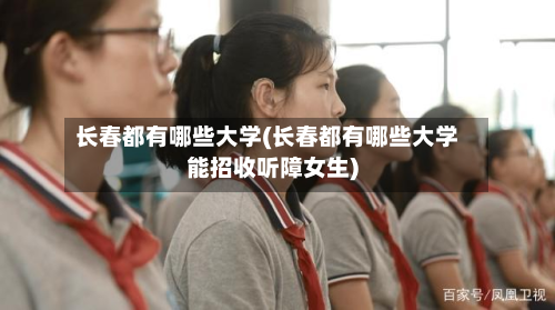 长春都有哪些大学(长春都有哪些大学能招收听障女生)-第3张图片