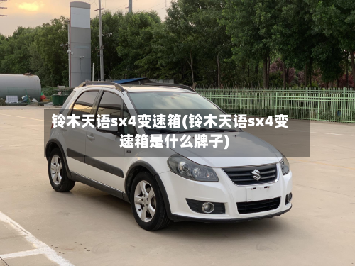 铃木天语sx4变速箱(铃木天语sx4变速箱是什么牌子)
