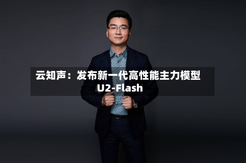 云知声：发布新一代高性能主力模型U2-Flash