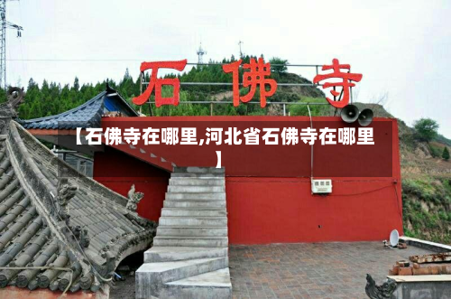 【石佛寺在哪里,河北省石佛寺在哪里】-第3张图片