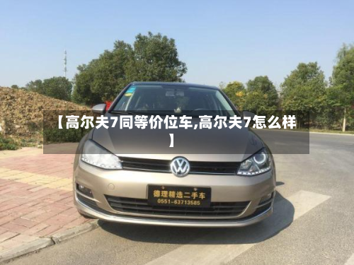 【高尔夫7同等价位车,高尔夫7怎么样】