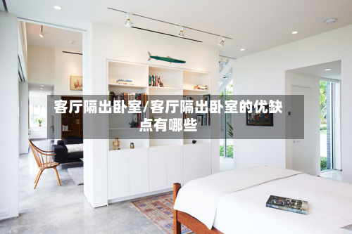 客厅隔出卧室/客厅隔出卧室的优缺点有哪些