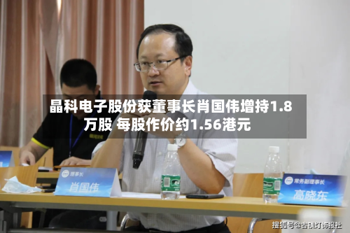 晶科电子股份获董事长肖国伟增持1.8万股 每股作价约1.56港元-第1张图片