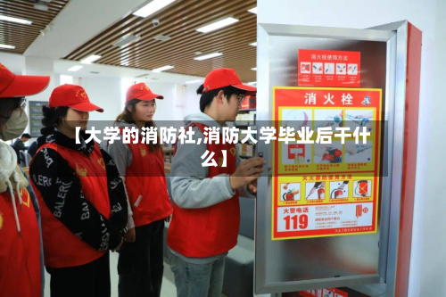 【大学的消防社,消防大学毕业后干什么】-第2张图片