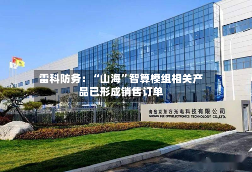 雷科防务：“山海	”智算模组相关产品已形成销售订单-第2张图片