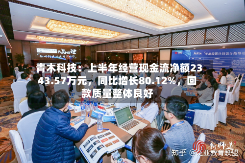 青木科技：上半年经营现金流净额2343.57万元，同比增长80.12%	，回款质量整体良好-第2张图片