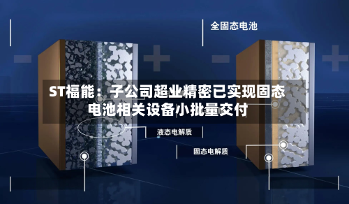 ST福能：子公司超业精密已实现固态电池相关设备小批量交付