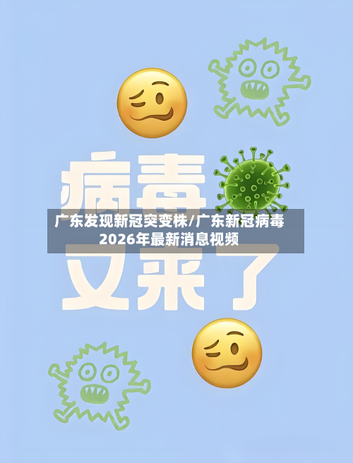 广东发现新冠突变株/广东新冠病毒2026年最新消息视频