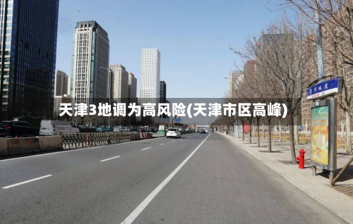天津3地调为高风险(天津市区高峰)-第3张图片