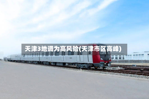 天津3地调为高风险(天津市区高峰)-第2张图片