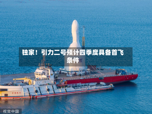 独家！引力二号预计四季度具备首飞条件-第2张图片