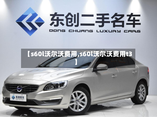 【s60l沃尔沃费用,s60l沃尔沃费用t3】