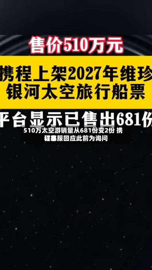 510万太空游销量从681份变2份 携程客服回应此前为询问
订单-第2张图片