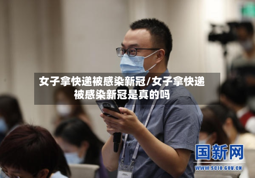 女子拿快递被感染新冠/女子拿快递被感染新冠是真的吗