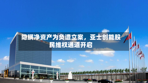 隐瞒净资产为负遭立案，亚士创能股民维权通道开启-第3张图片