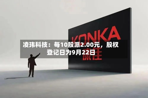 凌玮科技：每10股派2.00元	，股权登记日为9月22日-第1张图片