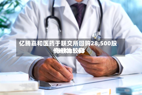 亿腾嘉和医药于联交所回购28,500股 每股比较高价HKD1.63