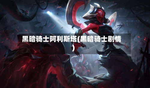 黑暗骑士阿利斯塔(黑暗骑士剧情)