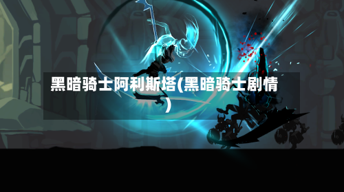 黑暗骑士阿利斯塔(黑暗骑士剧情)-第3张图片