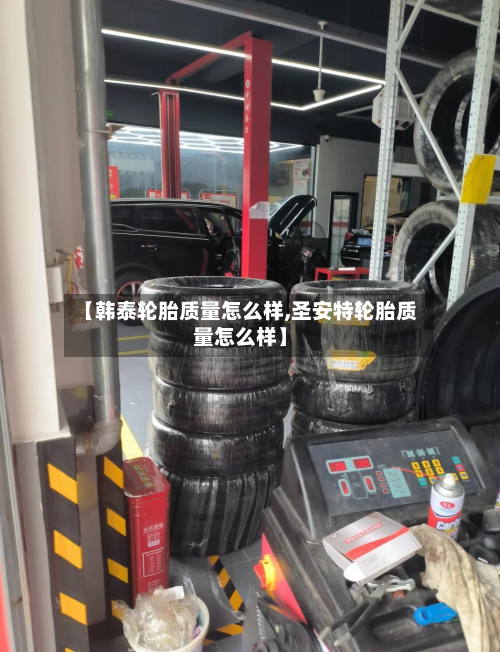 【韩泰轮胎质量怎么样,圣安特轮胎质量怎么样】