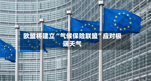 欧盟将建立“气候保险联盟”应对极端天气-第2张图片
