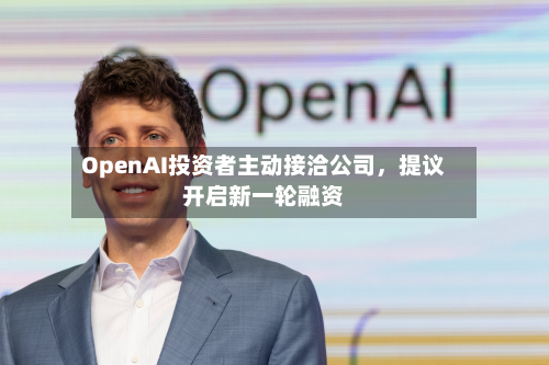OpenAI投资者主动接洽公司，提议开启新一轮融资