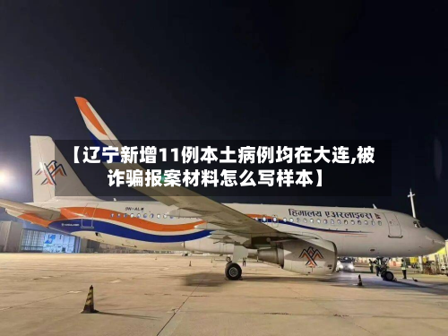 【辽宁新增11例本土病例均在大连,被诈骗报案材料怎么写样本】