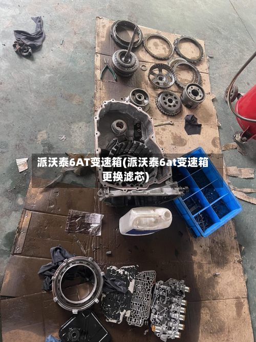 派沃泰6AT变速箱(派沃泰6at变速箱更换滤芯)-第2张图片