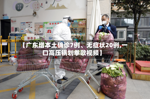 【广东增本土确诊7例、无症状20例,一口高压锅划拳歌视频】-第2张图片