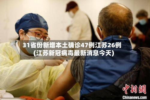 31省份新增本土确诊47例江苏26例(江苏新冠病毒最新消息今天)