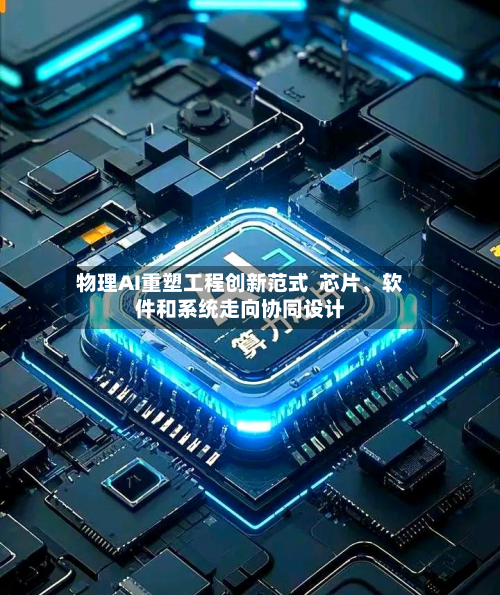 物理AI重塑工程创新范式  芯片	、软件和系统走向协同设计-第3张图片