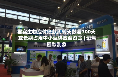 君实生物应付账款周转天数超700天 或长期占用中小型供应商资金 | 聚焦回款乱象