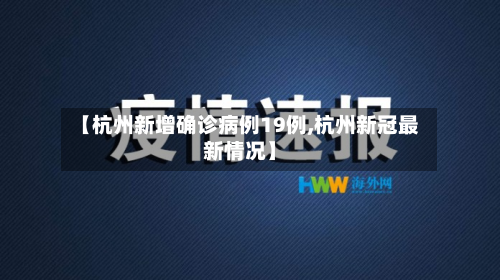 【杭州新增确诊病例19例,杭州新冠最新情况】