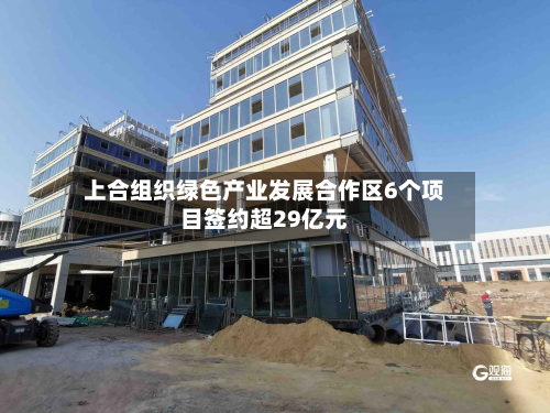 上合组织绿色产业发展合作区6个项目签约超29亿元-第2张图片