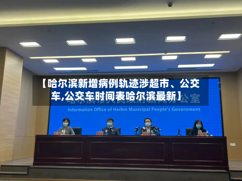【哈尔滨新增病例轨迹涉超市、公交车,公交车时间表哈尔滨最新】-第3张图片