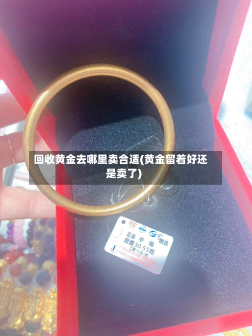 回收黄金去哪里卖合适(黄金留着好还是卖了)-第2张图片
