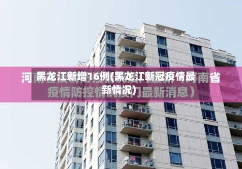 黑龙江新增16例(黑龙江新冠疫情最新情况)
