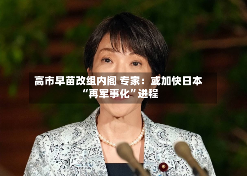 高市早苗改组内阁 专家：或加快日本“再军事化”进程-第2张图片