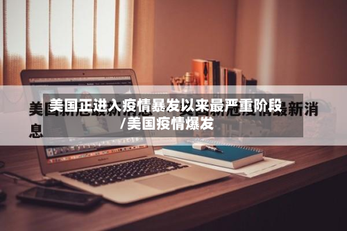 美国正进入疫情暴发以来最严重阶段/美国疫情爆发