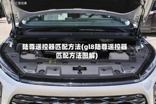 陆尊遥控器匹配方法(gl8陆尊遥控器匹配方法图解)