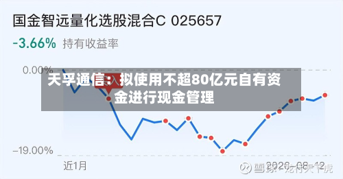 天孚通信：拟使用不超80亿元自有资金进行现金管理