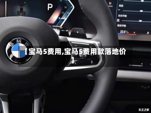 【宝马5费用,宝马5费用款落地价】